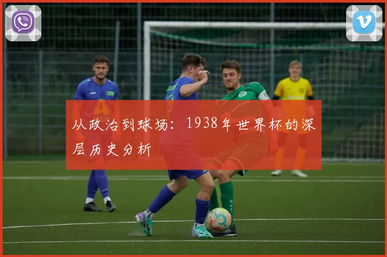 从政治到球场:1938年世界杯的深层历史分析