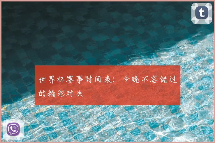 世界杯赛事时间表：今晚不容错过的精彩对决
