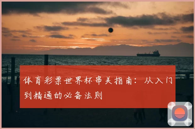 体育彩票世界杯串关指南：从入门到精通的必备法则