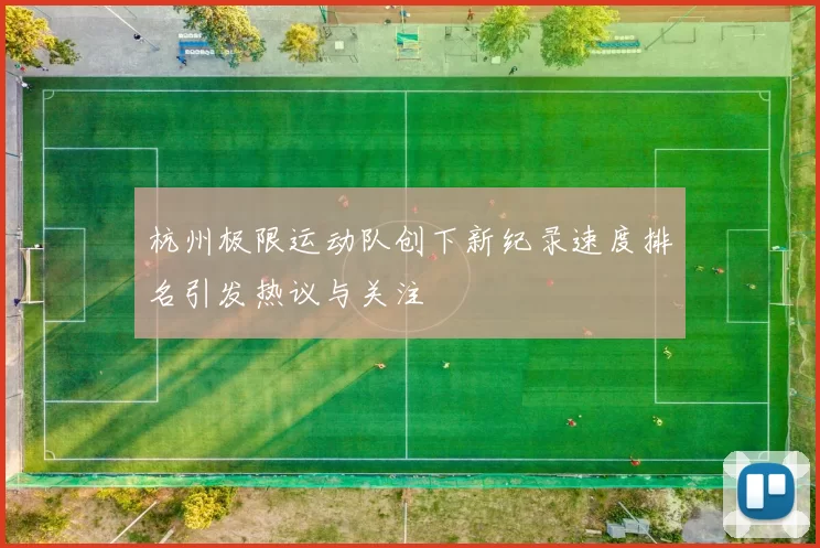 杭州极限运动队创下新纪录速度排名引发热议与关注