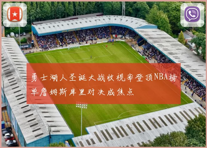 勇士湖人圣诞大战收视率登顶NBA榜单詹姆斯库里对决成焦点