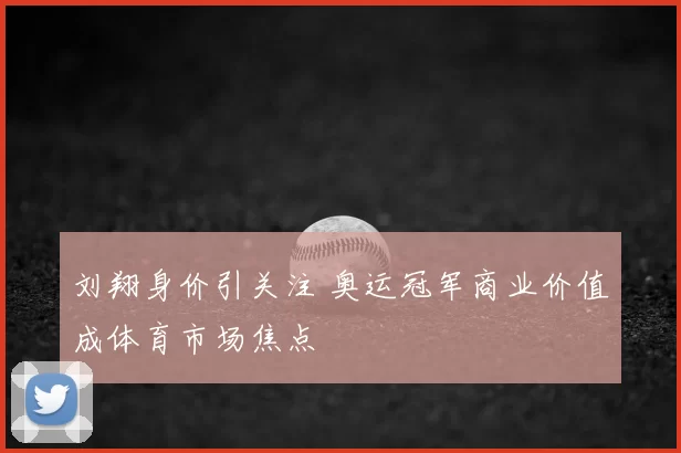 刘翔身价引关注 奥运冠军商业价值成体育市场焦点