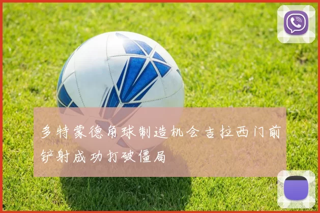多特蒙德角球制造机会吉拉西门前铲射成功打破僵局