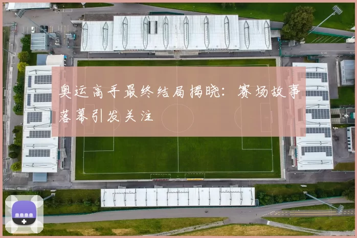 奥运高手最终结局揭晓：赛场故事落幕引发关注