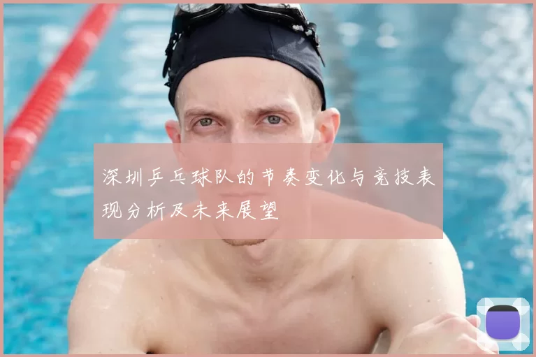 深圳乒乓球队的节奏变化与竞技表现分析及未来展望