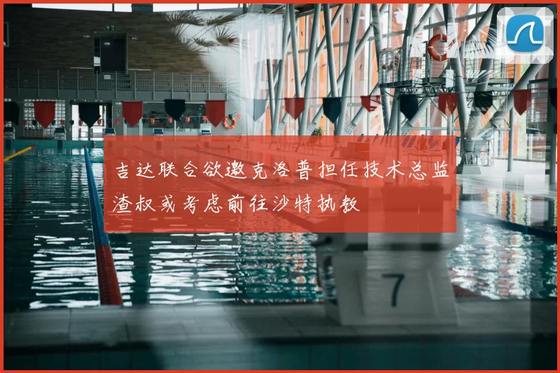 吉达联合欲邀克洛普担任技术总监渣叔或考虑前往沙特执教