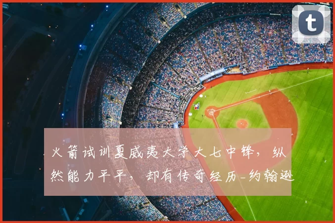 火箭试训夏威夷大学大七中锋，纵然能力平平，却有传奇经历_约翰逊_赛季_1