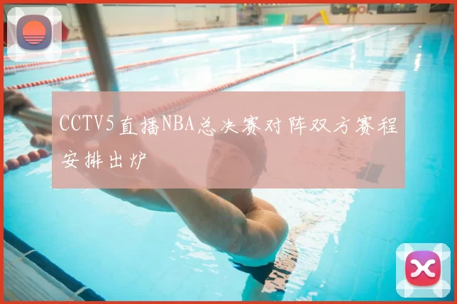 CCTV5直播NBA总决赛对阵双方赛程安排出炉