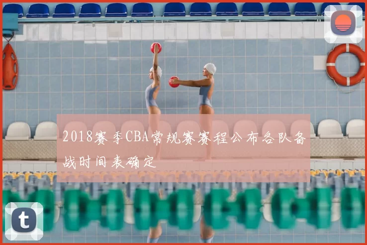 2018赛季CBA常规赛赛程公布各队备战时间表确定