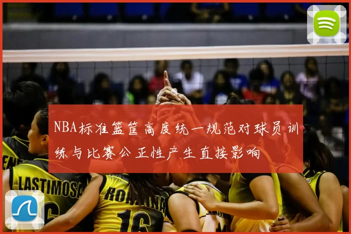 NBA标准篮筐高度统一规范对球员训练与比赛公正性产生直接影响