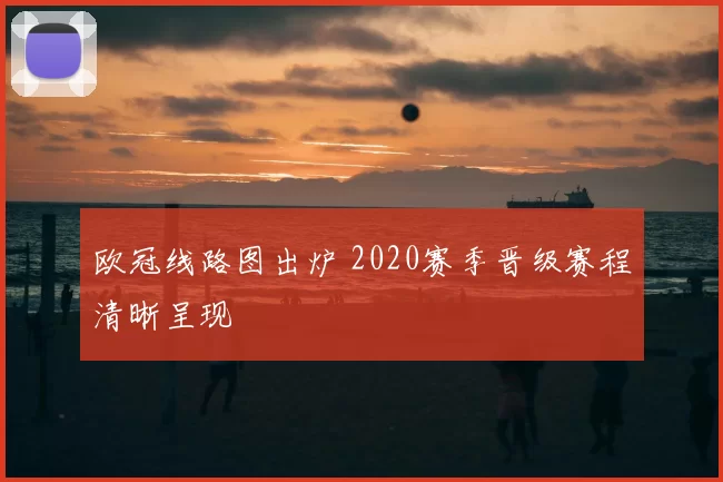 欧冠线路图出炉 2020赛季晋级赛程清晰呈现