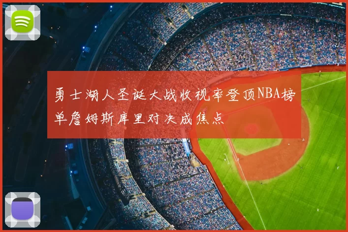 勇士湖人圣诞大战收视率登顶NBA榜单詹姆斯库里对决成焦点