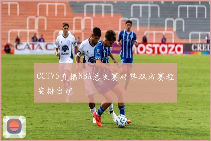 CCTV5直播NBA总决赛对阵双方赛程安排出炉