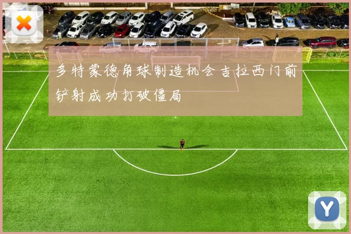 多特蒙德角球制造机会吉拉西门前铲射成功打破僵局