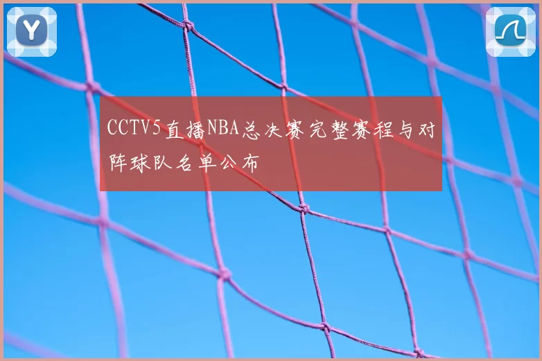 CCTV5直播NBA总决赛完整赛程与对阵球队名单公布
