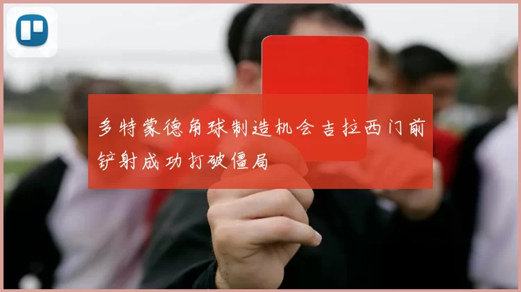 多特蒙德角球制造机会吉拉西门前铲射成功打破僵局