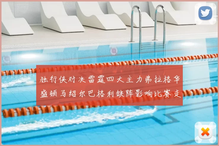 独行侠对决雷霆四大主力弗拉格华盛顿马绍尔巴格利缺阵影响比赛走势