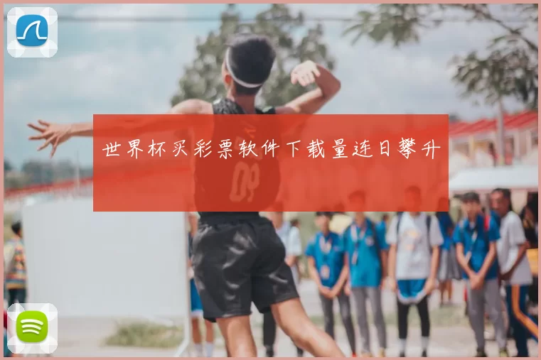 世界杯买彩票软件下载量连日攀升