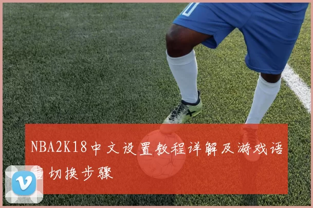 NBA2K18中文设置教程详解及游戏语言切换步骤