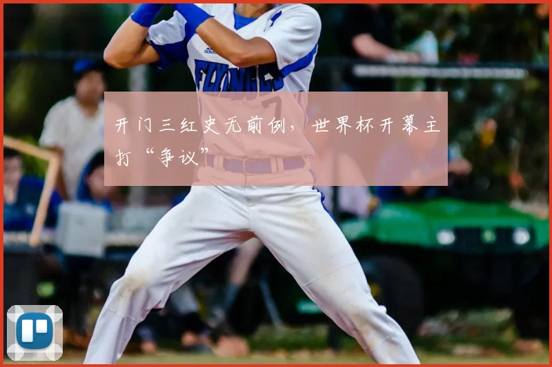 开门三红史无前例,世界杯开幕主打“争议”