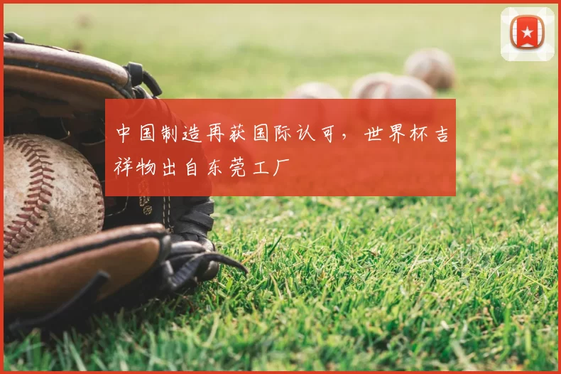 中国制造再获国际认可,世界杯吉祥物出自东莞工厂