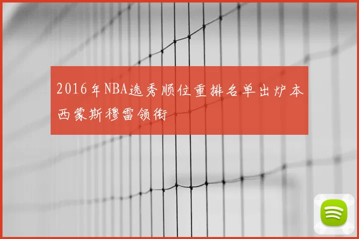 2016年NBA选秀顺位重排名单出炉本西蒙斯穆雷领衔