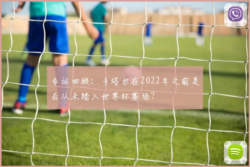 专访回顾:卡塔尔在2022年之前是否从未踏入世界杯赛场?