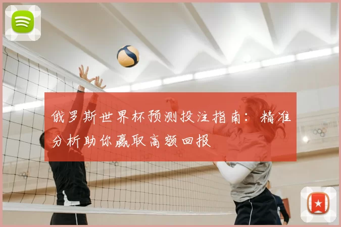 俄罗斯世界杯预测投注指南:精准分析助你赢取高额回报
