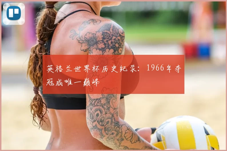 英格兰世界杯历史纪录:1966年夺冠成唯一巅峰