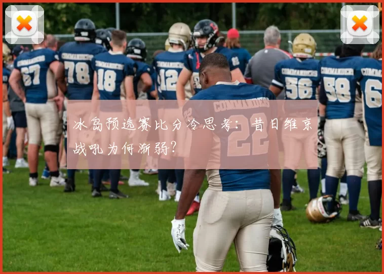 冰岛预选赛比分冷思考:昔日维京战吼为何渐弱?