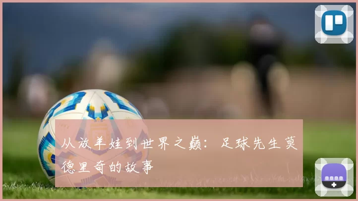 从放羊娃到世界之巅:足球先生莫德里奇的故事